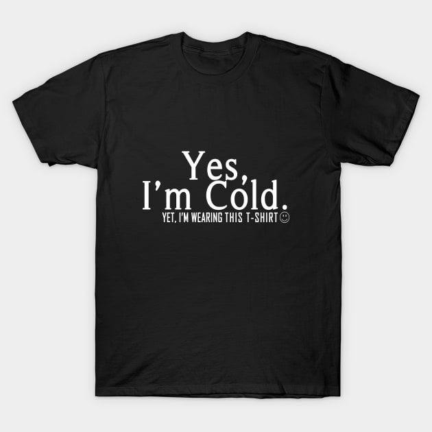 Yes I'm Cold, Yet I'm Wearing This T-Shirt, Funny Cold Weather, Funny I'm Cold Shirt, Funny Gift, sarcastic  gift T-Shirt by ArkiLart Design